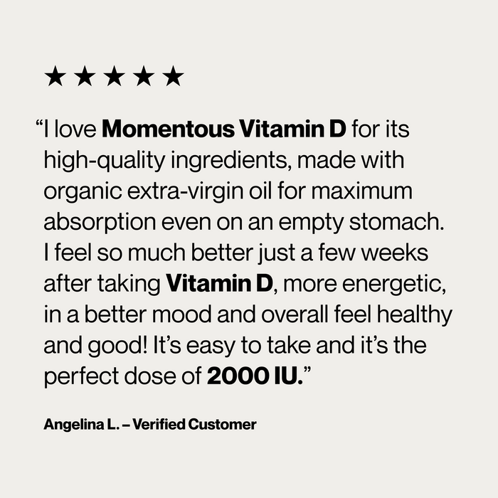 Five-star rating graphic on light gray background. Text: "I love Momentous Vitamin D for its high-quality ingredients, made with organic extra-virgin oil for maximum absorption even on an empty stomach. I feel so much better just a few weeks after taking Vitamin D, more energetic, in a better mood and overall feel healthy and good! It's easy to take and it's the perfect dose of 2000 IU." / "Angelina L. – Verified Customer."